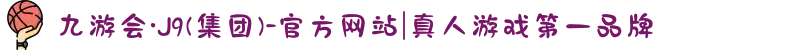 九游会·J9(集团)-官方网站|真人游戏第一品牌